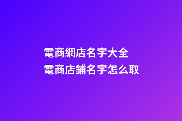 電商網店名字大全 電商店鋪名字怎么取-第1張-店鋪起名-玄機派
